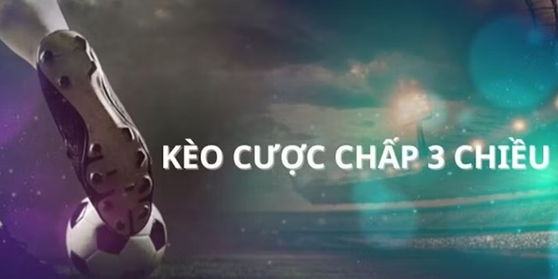 Khám phá về kèo cược chấp 3 chiều chính xác nhất trên thị trường